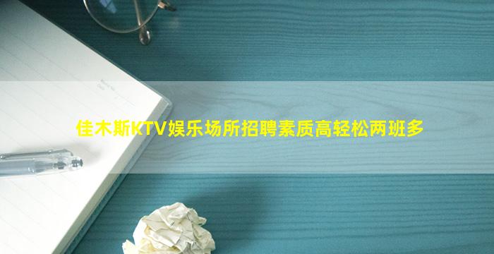 佳木斯KTV娱乐场所招聘素质高轻松两班多