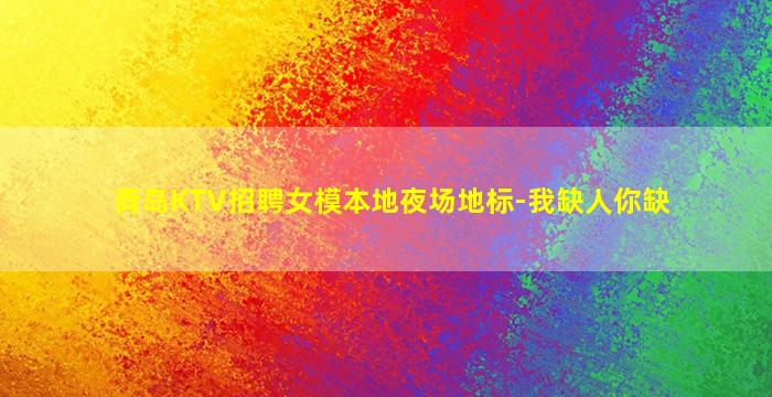 青岛KTV招聘女模本地夜场地标-我缺人你缺